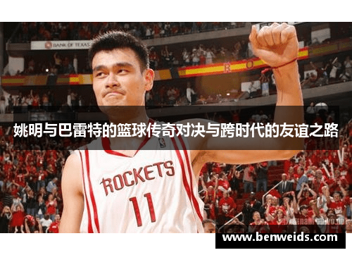 姚明与巴雷特的篮球传奇对决与跨时代的友谊之路