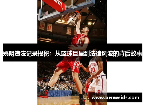 姚明违法记录揭秘：从篮球巨星到法律风波的背后故事
