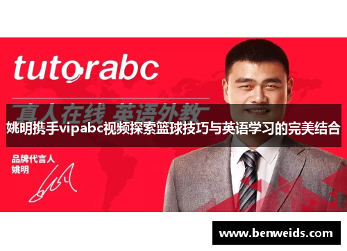 姚明携手vipabc视频探索篮球技巧与英语学习的完美结合
