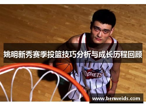 姚明新秀赛季投篮技巧分析与成长历程回顾