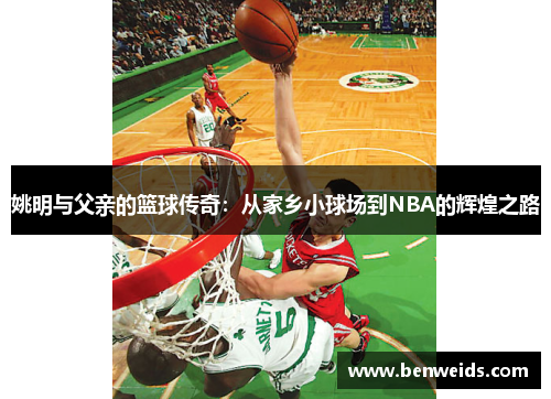 姚明与父亲的篮球传奇：从家乡小球场到NBA的辉煌之路