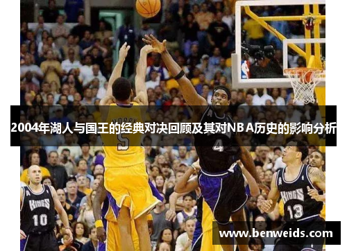 2004年湖人与国王的经典对决回顾及其对NBA历史的影响分析