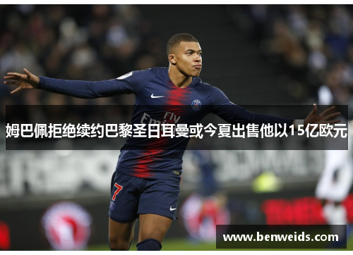姆巴佩拒绝续约巴黎圣日耳曼或今夏出售他以15亿欧元